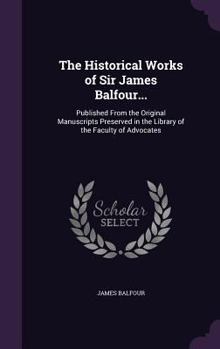 Hardcover The Historical Works of Sir James Balfour...: Published From the Original Manuscripts Preserved in the Library of the Faculty of Advocates Book