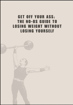 Get Off Your Ass: The No-BS Guide to Losing Weight Without Losing Yourself