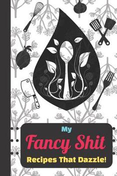 Paperback My Fancy Shit Recipes That Dazzle: Create Your Own Family Recipes Funny Quote for Men, Women, Husband, Wife Book