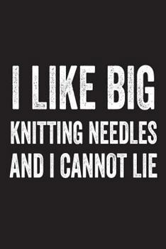 I Like Big Knitting Needles and I Cannot Lie : Funny Knitting Hobby Activity Gift Notebook