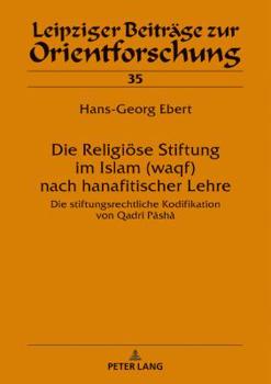 Die Religioese Stiftung Im Islam (Waqf) Nach Hanafitischer Lehre: Die Stiftungsrechtliche Kodifikation Von Qadr� P�sh�