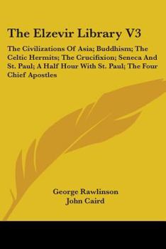 The Elzevir Library V3: The Civilizations Of Asia; Buddhism; The Celtic Hermits; The Crucifixion; Seneca And St. Paul; A Half Hour With St. Paul; The Four Chief Apostles