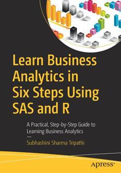 Paperback Learn Business Analytics in Six Steps Using SAS and R: A Practical, Step-By-Step Guide to Learning Business Analytics Book