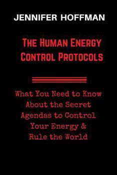Paperback The Human Energy Control Protocols: What You Need to Know About the Secret Agendas to Control Your Energy & Rule the World Book