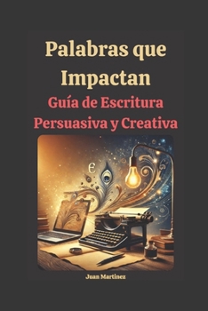 Palabras que Impactan: Guía de Escritura Persuasiva y Creativa (Spanish Edition)