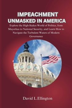 Paperback Impeachment Unmasked in America: Explore the High-Stakes World of Politics, from Mayorkas to National Security, and Learn How to Navigate the Turbulen Book