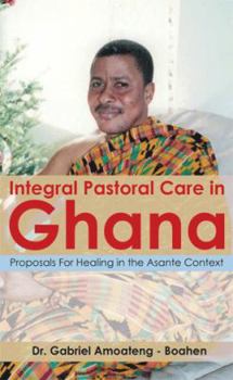 Integral Pastoral Care in Ghana: Proposals for Healing in the Asante Context