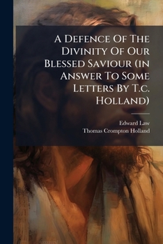 Paperback A Defence Of The Divinity Of Our Blessed Saviour (in Answer To Some Letters By T.c. Holland) Book
