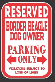 Paperback Reserved Border Beagle Dog Owner Parking Only. Violators Subject To Loss Of Limbs: Blank Lined Notebook To Write In - Appreciation Gift For Border Bea Book