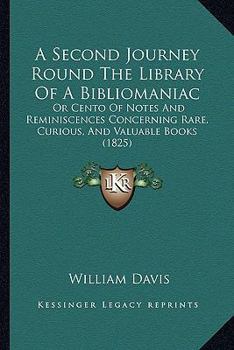 Paperback A Second Journey Round The Library Of A Bibliomaniac: Or Cento Of Notes And Reminiscences Concerning Rare, Curious, And Valuable Books (1825) Book