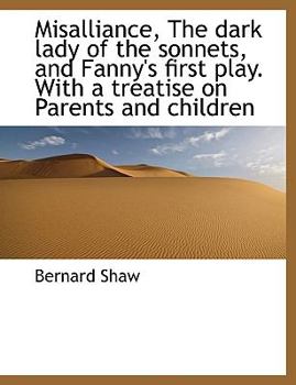 Paperback Misalliance, the Dark Lady of the Sonnets, and Fanny's First Play. with a Treatise on Parents and Children Book