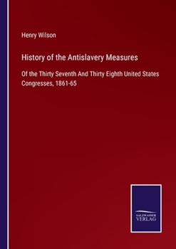 Paperback History of the Antislavery Measures: Of the Thirty Seventh And Thirty Eighth United States Congresses, 1861-65 Book