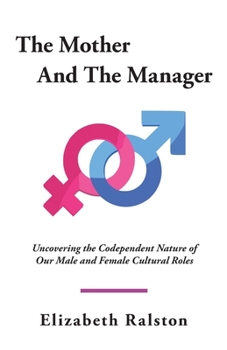 Mother and the Manager : Uncovering the Codependent Nature of Our Male and Female Cultural Roles