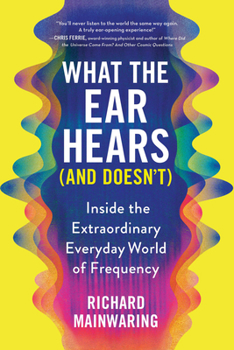 Paperback What the Ear Hears (and Doesn't): Inside the Extraordinary Everyday World of Frequency Book