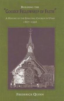 Hardcover Building the "Goodly Fellowship of Faith": A History of the Episcopal Church in Utah, 1867-1996 Book