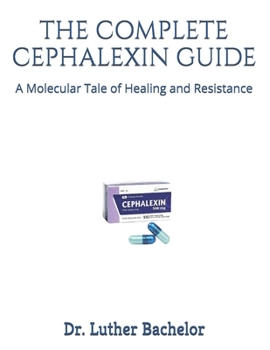 Paperback The Complete Cephalexin Guide: A Molecular Tale of Healing and Resistance Book