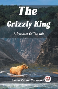 Paperback The Grizzly King A Romance Of The Wild Book