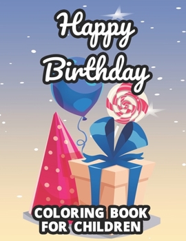 Happy Birthday Coloring Book For Children: Illustrations Of Gifts, Cute Animals, Cakes, And More To Color, A Birthday Coloring Activity Pages