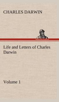 THE LIFE AND LETTERS OF CHARLES DARWIN including an Autobiographical Chapter - Book #1 of the Life and Letters of Charles Darwin