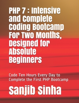 Paperback PHP 7: Intensive and Complete Coding Bootcamp For Two Months, Designed for Absolute Beginners: Code Ten Hours Every Day to Co Book