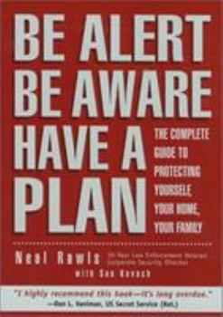 Paperback Be Alert, Be Aware, Have a Plan: The Complete Guide to Protecting Yourself, Your Home, Your Family Book