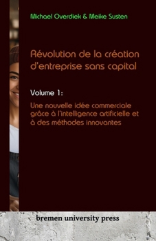 Paperback Révolution de la création d'entreprise sans capital: Volume 1: Une nouvelle idée commerciale grâce à l'intelligence artificielle et à des méthodes inn [French] Book