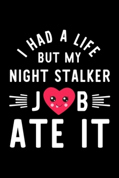 I Had A Life But My Night Stalker Job Ate It: Hilarious & Funny Journal for Night Stalker | Funny Christmas & Birthday Gift Idea for Night Stalker | Night Stalker Notebook | 100 pages 6x9 inches