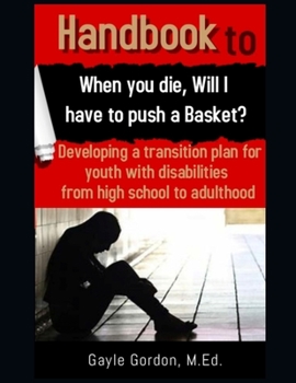 Paperback Handbook to When you die, Will I have to push a Basket?: Developing A Transition Plan For Youth With Disabilities From High School To Adulthood Book