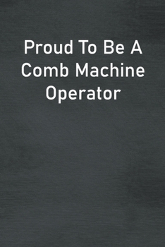 Paperback Proud To Be A Comb Machine Operator: Lined Notebook For Men, Women And Co Workers Book