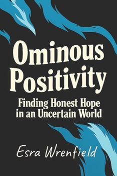Paperback Ominous Positivity: Finding Honest Hope in an Uncertain World Book