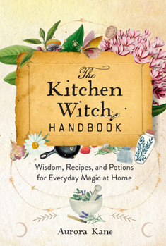 Hardcover The Kitchen Witch Handbook: Wisdom, Recipes, and Potions for Everyday Magic at Home Book