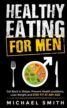 Paperback Healthy Eating for Men: Get Back in Shape, Prevent Health problems, Lose Weight and Stay Fit at Any Age Book