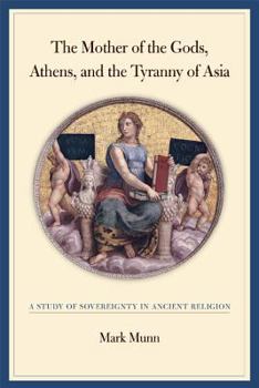 Hardcover The Mother of the Gods, Athens, and the Tyranny of Asia: A Study of Sovereignty in Ancient Religion Book