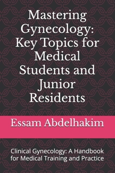 Mastering Gynecology: Key Topics for Medical Students and Junior Residents: Clinical Gynecology: A Handbook for Medical Training and Practice (Medical E BOOKS)