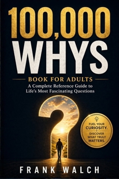 100,000 Whys Book for Adults: A Complete Reference Guide to Life's Most Fascinating Questions
