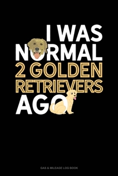 Paperback I Was Normal 2 Golden Retrievers Ago: Gas & Mileage Log Book