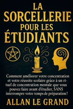 LA SORCELLERIE POUR LES ÉTUDIANTS: Comment améliorer votre concentration et votre réussite scolaire grâce à un rituel de concentration mentale que ... v (Grimoire de Sorciere) (French Edition)