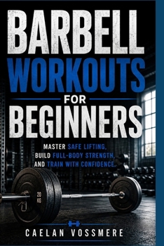 Paperback Barbell Workouts for Beginners: Master Safe Lifting, Build Full-Body Strength, and Train with Confidence. Book