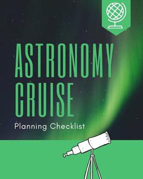Astronomy Cruise Planning Checklist: Cosmic Cruise Port and Excursion Organizer, Travel Vacation Notebook, Packing List Organizer, Trip Planning Diary, Itinerary Activity Agenda, Countdown Is On.