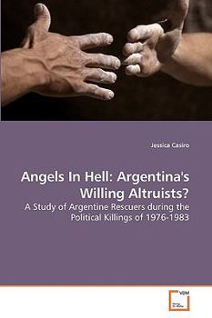 Angels In Hell: Argentina's Willing Altruists?: A Study of Argentine Rescuers during the Political Killings of 1976-1983