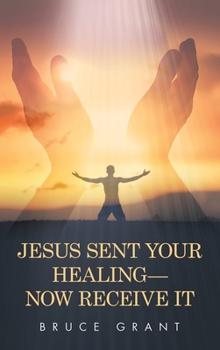 Jesus Sent Your Healing— Now Receive It