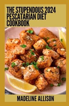 Paperback The Stupendous 2024 Pescatarian Diet Cookbook: 100+ Easy Recipes for Delicious, Heart-Healthy Meals Book