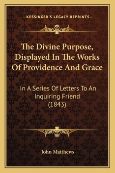 Paperback The Divine Purpose, Displayed In The Works Of Providence And Grace: In A Series Of Letters To An Inquiring Friend (1843) Book