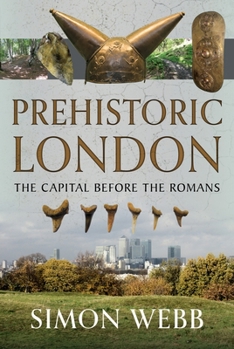 Prehistoric London: The Capital Before the Romans
