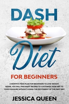 Dash Diet for Beginners: A Monthly Food Plan for Beginners to Lose Weight. Inside, You Will find Many Recipes to Customize your Diet to your Pleasure Without Losing the Excitement of The First Day!