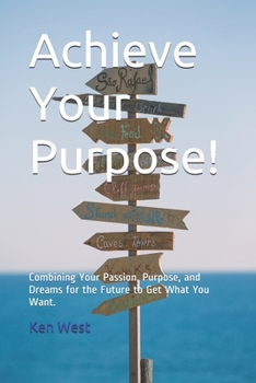 Paperback Achieve Your Purpose!: Combining Your Passion, Purpose, and Dreams for the Future to Get What You Want Book