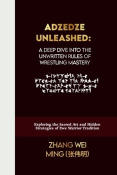 Adzedze Unleashed: A Deep Dive into the Unwritten Rules of Wrestling Mastery: Exploring the Sacred Art and Hidden Strategies of Ewe Warrior Tradition ... Arts Series: Unleash Your Inner Champion)