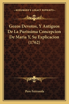 Paperback Gozos Devotos, Y Antiguos De La Purissima Concepcion De Maria Y, Su Explicacion (1762) [Spanish] Book