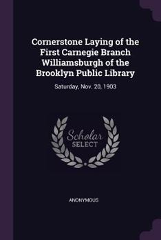 Cornerstone Laying of the First Carnegie Branch Williamsburgh of the Brooklyn Public Library: Saturday, Nov. 20, 1903