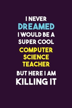 Paperback I Never Dreamed I would Be A Super Cool computer science teacher But Here I Am Killing It: 6X9 120 pages Career Notebook Unlined Writing Journal Book